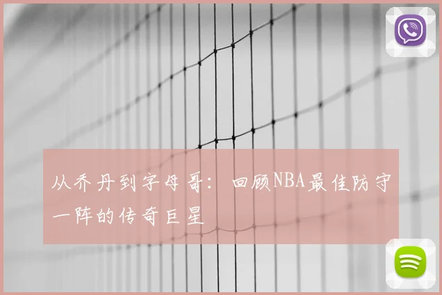 从乔丹到字母哥：回顾NBA最佳防守一阵的传奇巨星