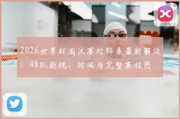 2026世界杯淘汰赛对阵表最新解读：48队新规、时间与完整赛程图