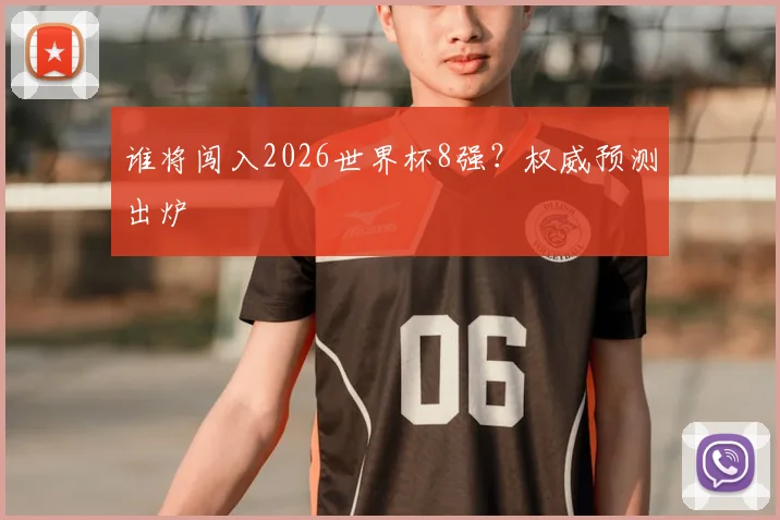 谁将闯入2026世界杯8强？权威预测出炉