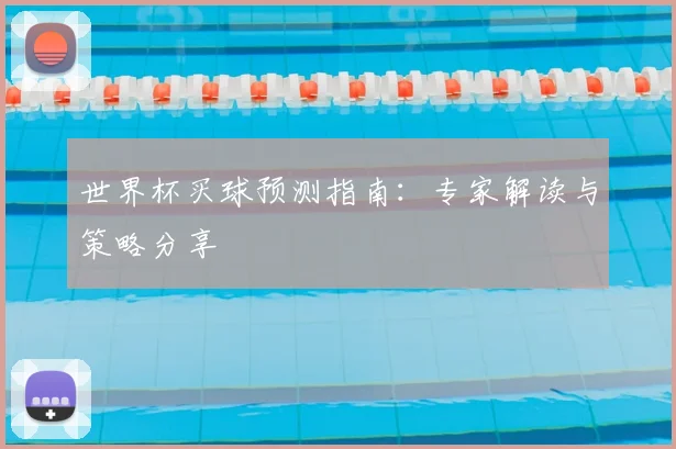 世界杯买球预测指南：专家解读与策略分享