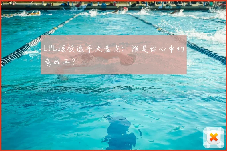 LPL退役选手大盘点:谁是你心中的意难平?