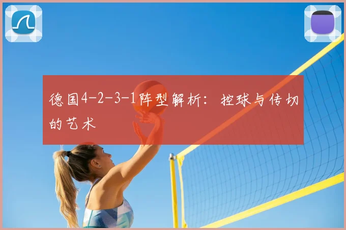 德国4-2-3-1阵型解析:控球与传切的艺术