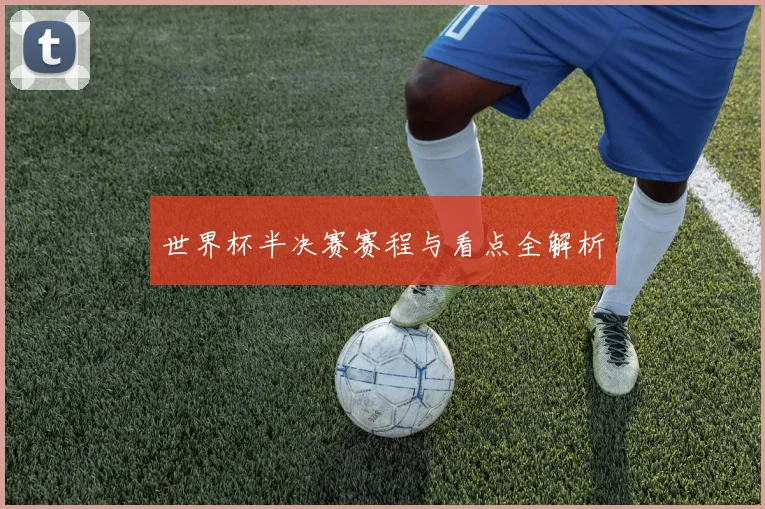 世界杯半决赛赛程与看点全解析