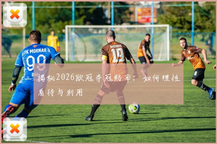揭秘2026欧冠夺冠赔率：如何理性看待与利用