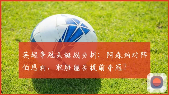 英超争冠关键战分析：阿森纳对阵伯恩利，取胜能否提前夺冠？