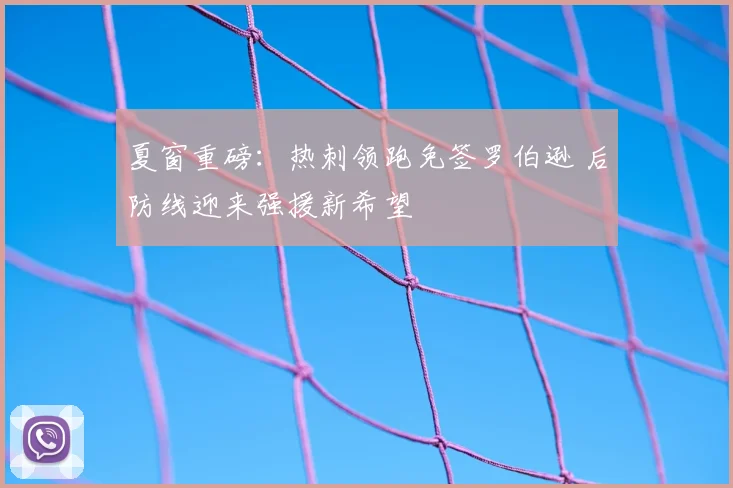 夏窗重磅：热刺领跑免签罗伯逊 后防线迎来强援新希望