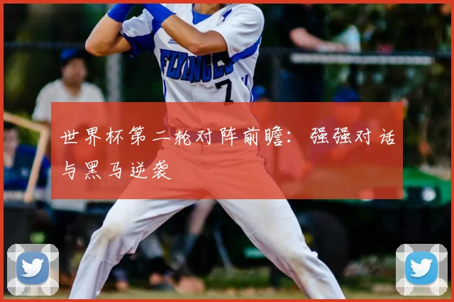 世界杯第二轮对阵前瞻：强强对话与黑马逆袭