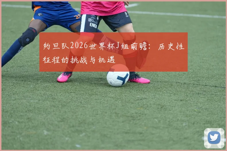 约旦队2026世界杯J组前瞻:历史性征程的挑战与机遇